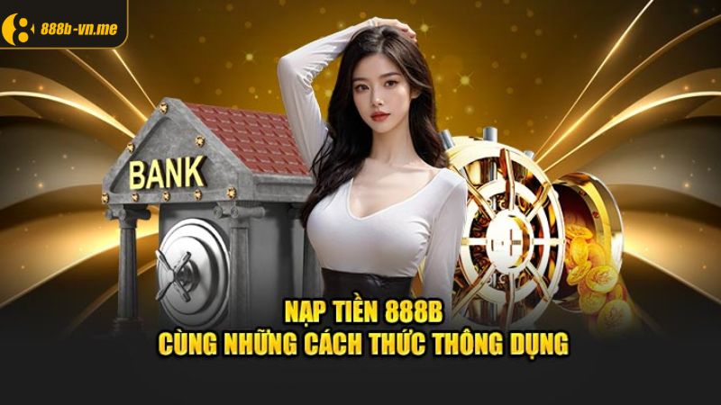 Các phương thức nạp tiền 888B thông dụng 